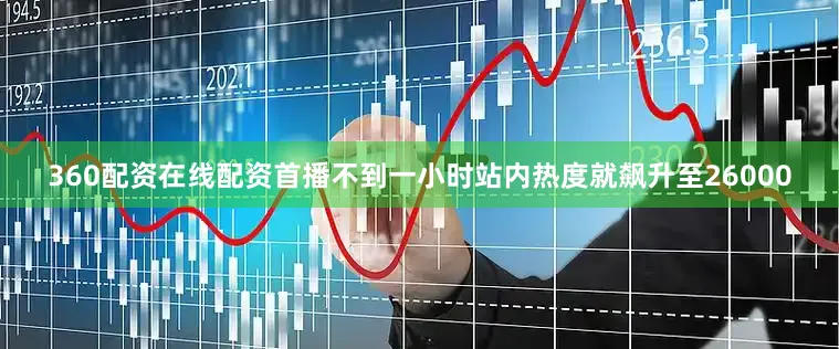 360配资在线配资首播不到一小时站内热度就飙升至26000