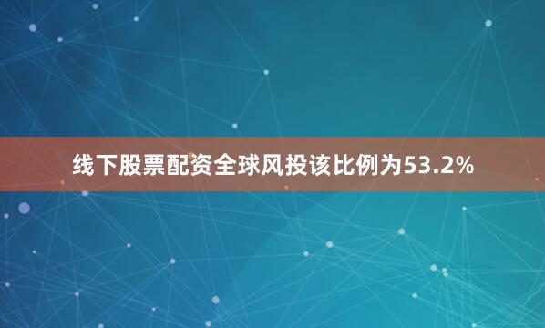 线下股票配资全球风投该比例为53.2%