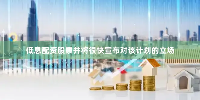 低息配资股票并将很快宣布对该计划的立场