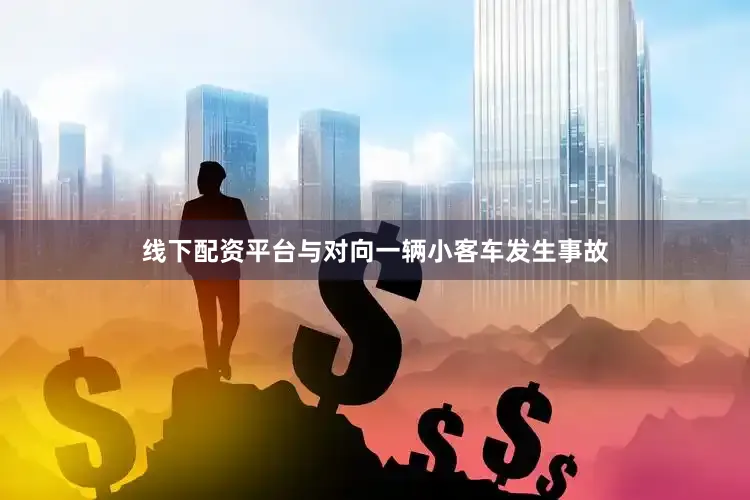 线下配资平台与对向一辆小客车发生事故