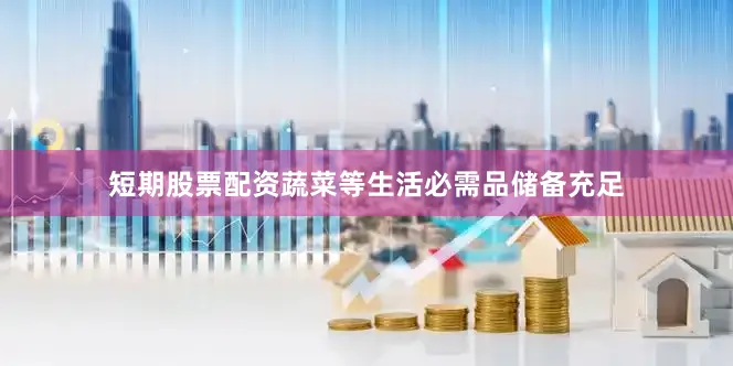 短期股票配资蔬菜等生活必需品储备充足