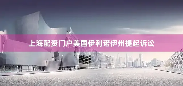 上海配资门户美国伊利诺伊州提起诉讼