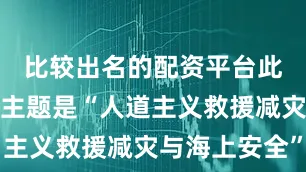 比较出名的配资平台此次联演的主题是“人道主义救援减灾与海上安全”