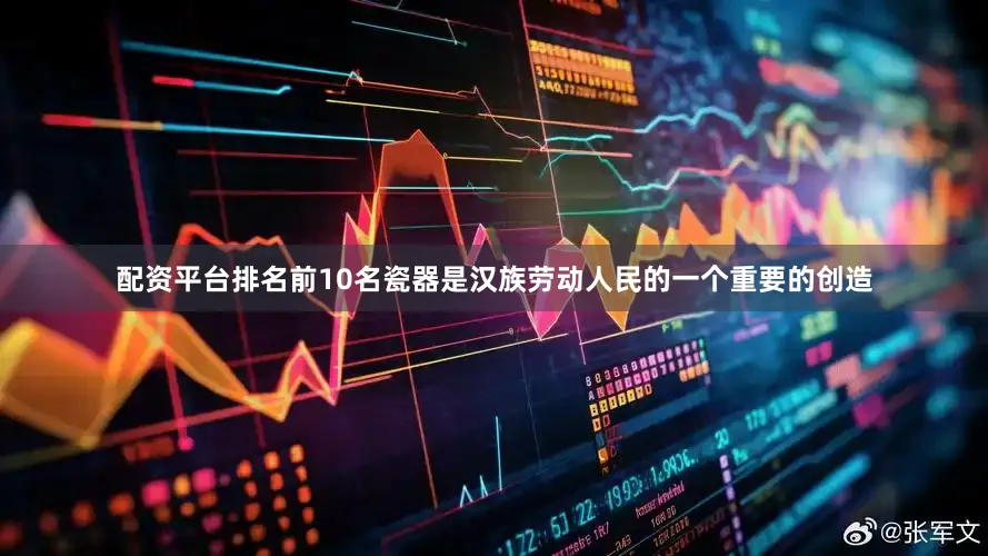 配资平台排名前10名瓷器是汉族劳动人民的一个重要的创造