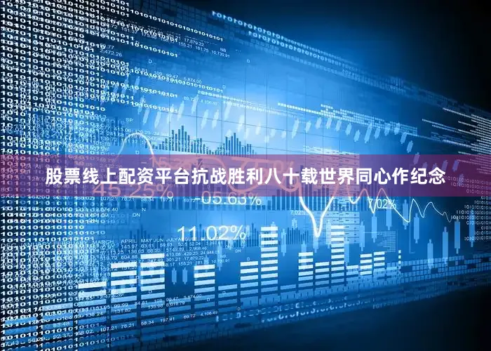 股票线上配资平台抗战胜利八十载世界同心作纪念