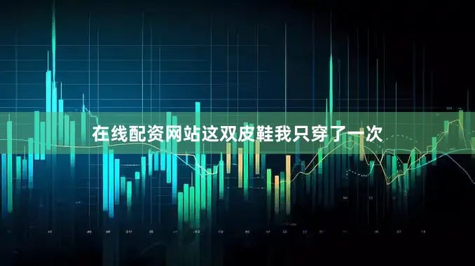 在线配资网站这双皮鞋我只穿了一次