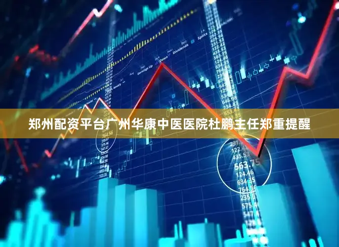郑州配资平台广州华康中医医院杜鹏主任郑重提醒