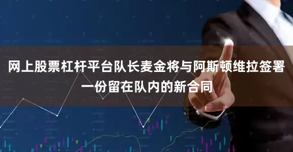 网上股票杠杆平台队长麦金将与阿斯顿维拉签署一份留在队内的新合同