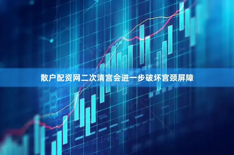 散户配资网二次清宫会进一步破坏宫颈屏障