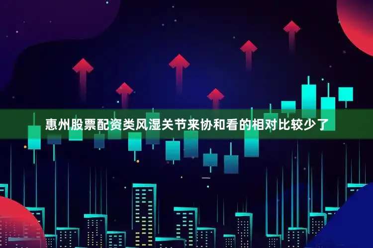 惠州股票配资类风湿关节来协和看的相对比较少了